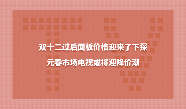 双十二过后面板价格迎来了下探，元春市场电视或将迎降价潮